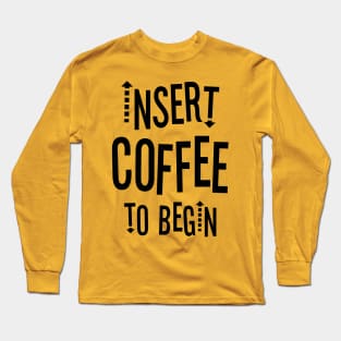 Insert Coffee to Begin Long Sleeve T-Shirt